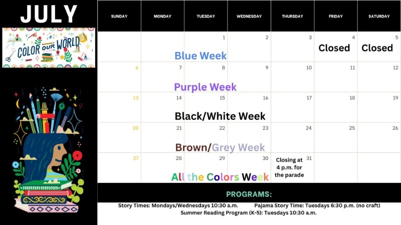 Story time calendar for July. Week 1 is Blue Week, 2 is Purple Week, 3 is Black/White Week, 4 is Brown/Grey Week, and 5 is All the Colors Week. We will be closed July 4th and 5th, and close at 4 p.m. on July 31st for the parade.