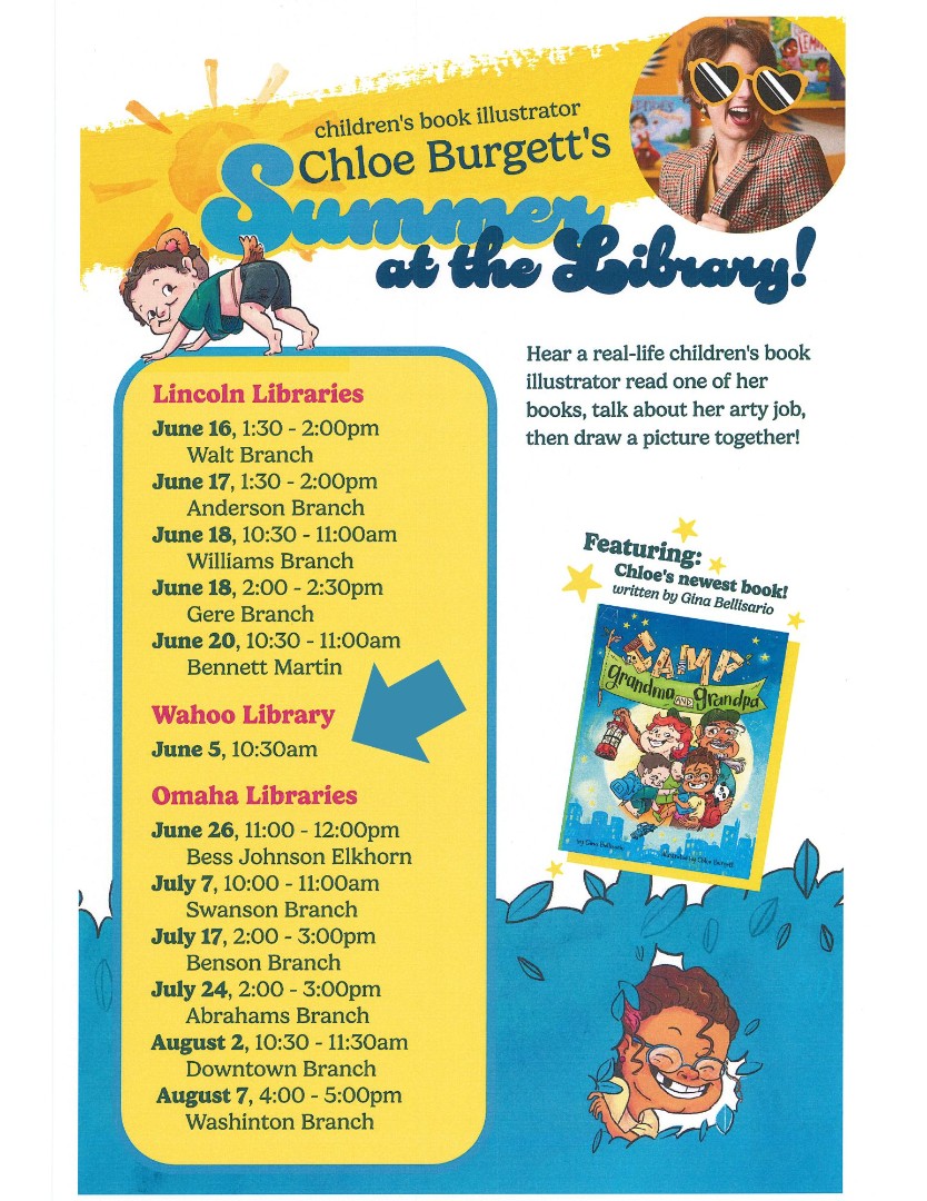 Chloe Burgett's Summer at the Library. Wahoo Library, June 5, 10:30 a.m. Hear a real-life children's book illustrator read one of her books, talk about her arty job, then draw a picture together! Featuring Chloe's newest book! Written by Gina Bellisario: Camp Grandma and Grandpa.